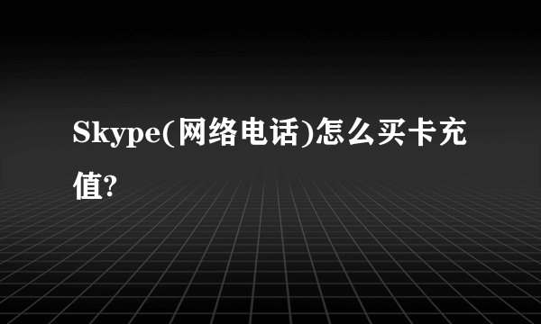 Skype(网络电话)怎么买卡充值?