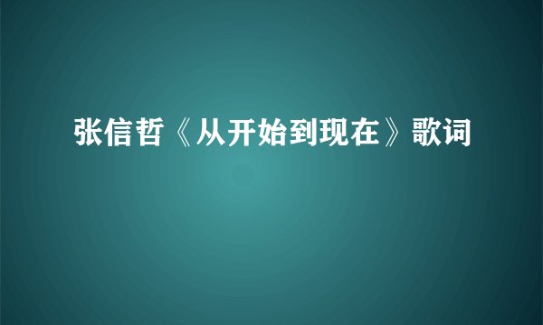 张信哲《从开始到现在》歌词