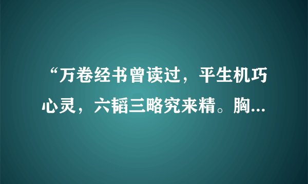 “万卷经书曾读过，平生机巧心灵，六韬三略究来精。胸中藏战将，腹内隐雄兵。谋略敢欺诸葛亮，陈平岂敌才