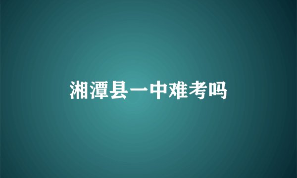 湘潭县一中难考吗