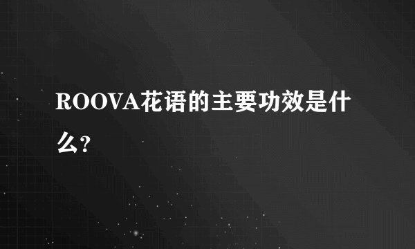 ROOVA花语的主要功效是什么？