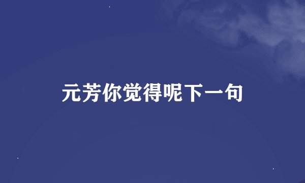 元芳你觉得呢下一句