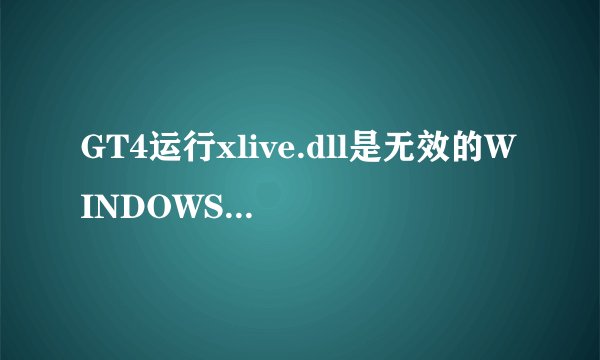 GT4运行xlive.dll是无效的WINDOWS 映像!!