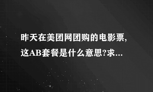 昨天在美团网团购的电影票,这AB套餐是什么意思?求解答！在线等~~