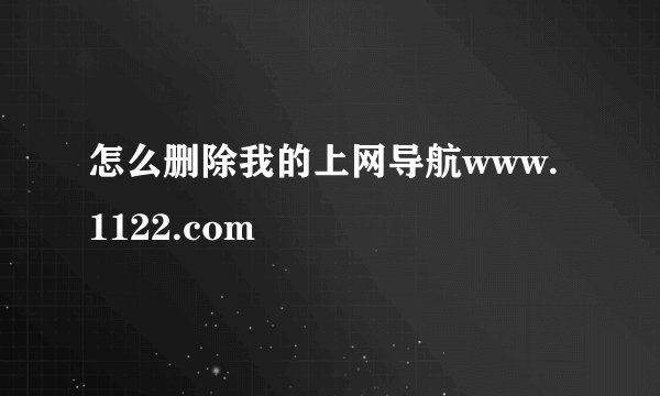 怎么删除我的上网导航www.1122.com
