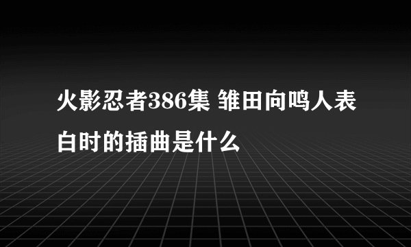火影忍者386集 雏田向鸣人表白时的插曲是什么