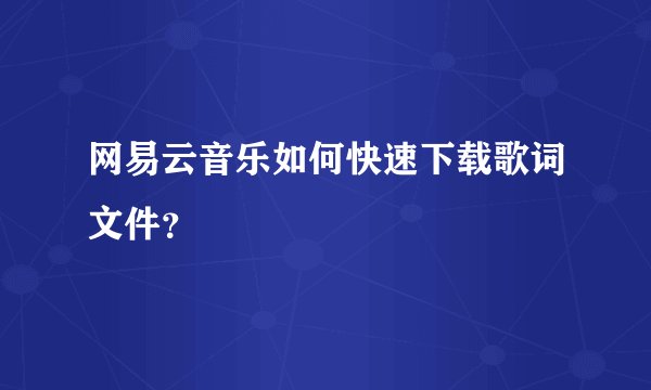 网易云音乐如何快速下载歌词文件？