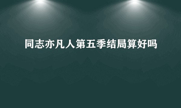 同志亦凡人第五季结局算好吗