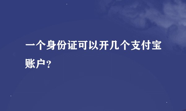 一个身份证可以开几个支付宝账户？