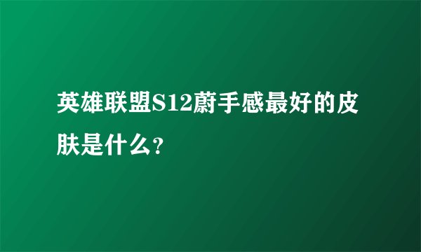 英雄联盟S12蔚手感最好的皮肤是什么？