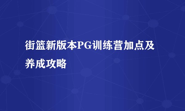 街篮新版本PG训练营加点及养成攻略