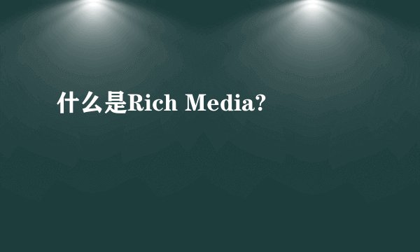 什么是Rich Media?
