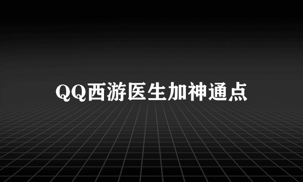 QQ西游医生加神通点