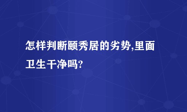 怎样判断颐秀居的劣势,里面卫生干净吗?