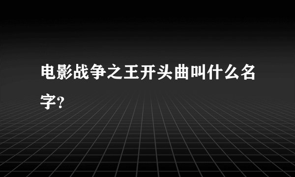 电影战争之王开头曲叫什么名字？
