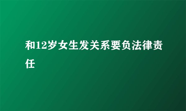 和12岁女生发关系要负法律责任