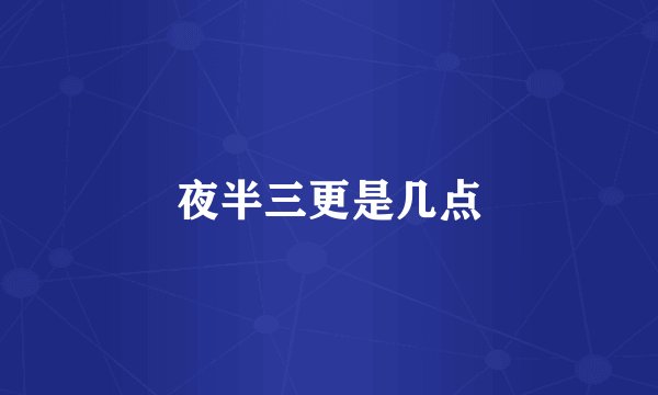 夜半三更是几点