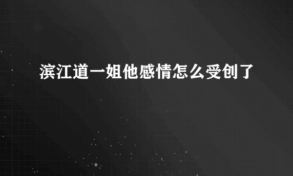 滨江道一姐他感情怎么受创了