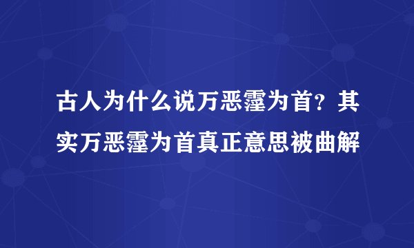 古人为什么说万恶霪为首？其实万恶霪为首真正意思被曲解
