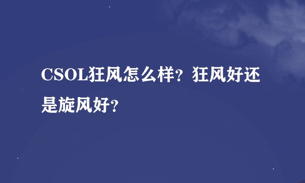 CSOL狂风怎么样？狂风好还是旋风好？