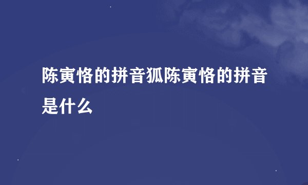 陈寅恪的拼音狐陈寅恪的拼音是什么