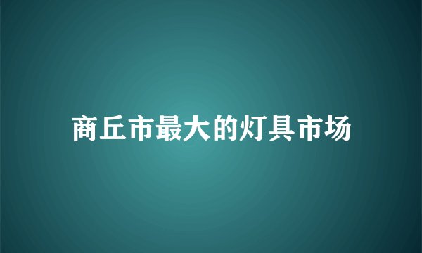 商丘市最大的灯具市场