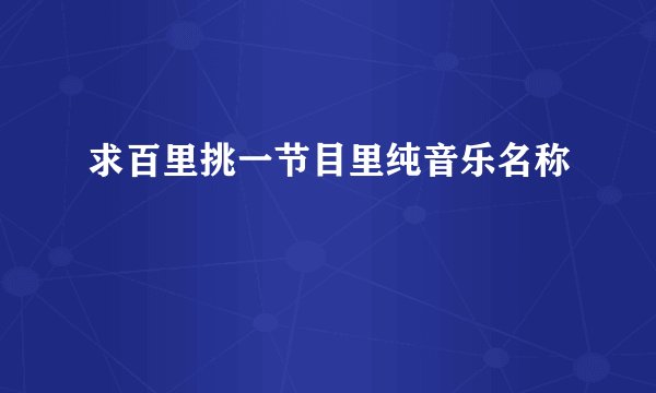 求百里挑一节目里纯音乐名称