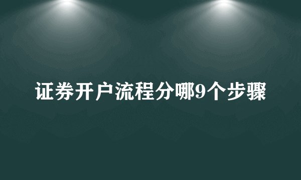 证券开户流程分哪9个步骤