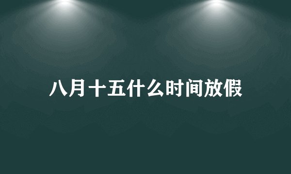 八月十五什么时间放假