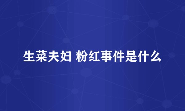 生菜夫妇 粉红事件是什么