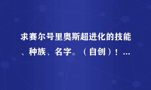 求赛尔号里奥斯超进化的技能、种族、名字。（自创）！不要太异想天开。