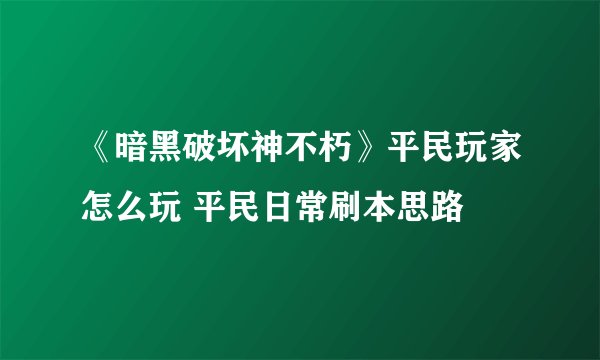 《暗黑破坏神不朽》平民玩家怎么玩 平民日常刷本思路