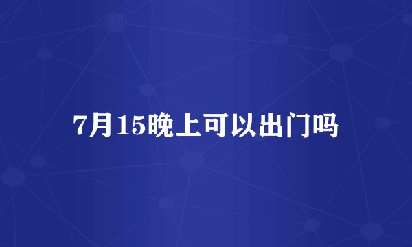 7月15晚上可以出门吗
