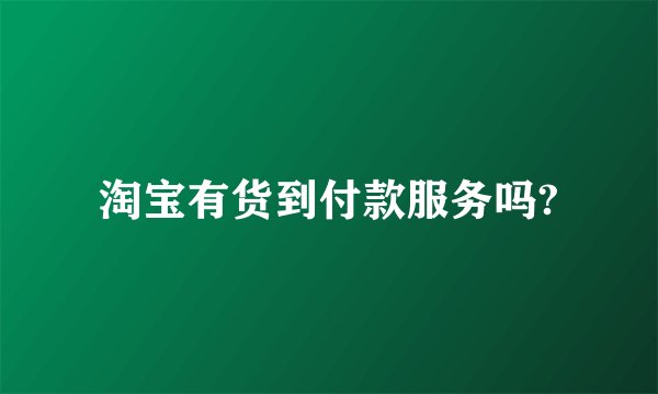 淘宝有货到付款服务吗?