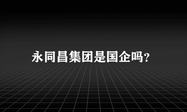 永同昌集团是国企吗？