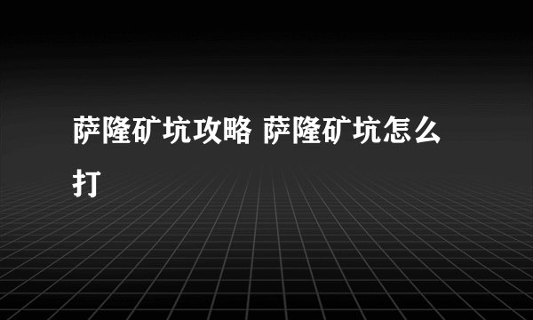 萨隆矿坑攻略 萨隆矿坑怎么打
