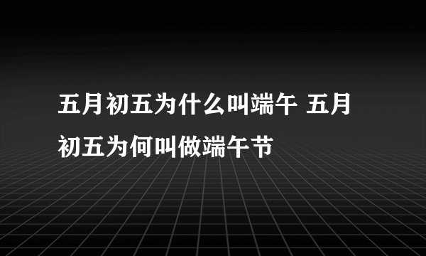 五月初五为什么叫端午 五月初五为何叫做端午节