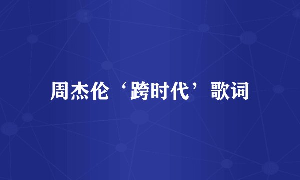周杰伦‘跨时代’歌词