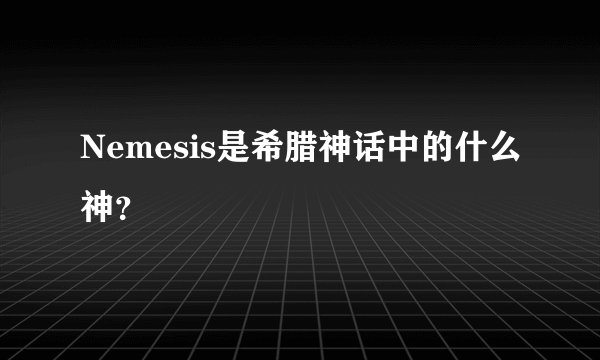 Nemesis是希腊神话中的什么神？
