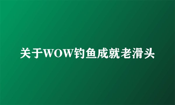 关于WOW钓鱼成就老滑头