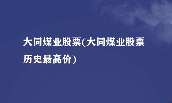 大同煤业股票(大同煤业股票历史最高价)