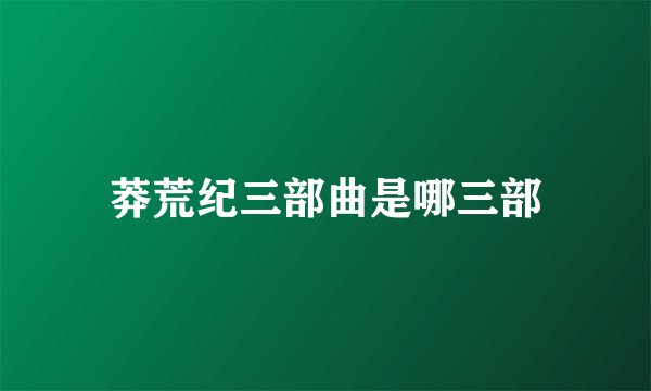 莽荒纪三部曲是哪三部