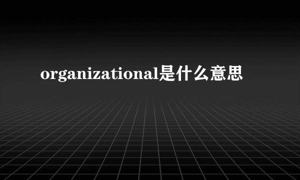 organizational是什么意思