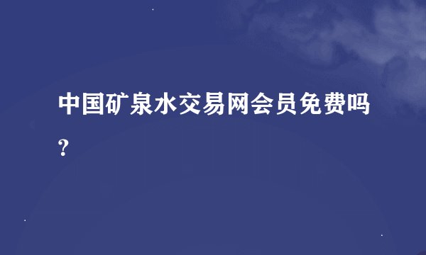 中国矿泉水交易网会员免费吗？