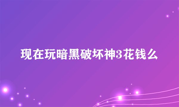 现在玩暗黑破坏神3花钱么