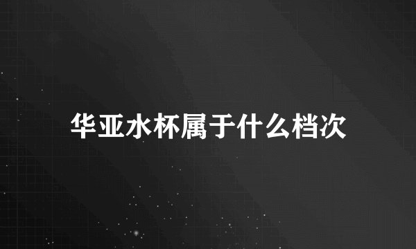 华亚水杯属于什么档次