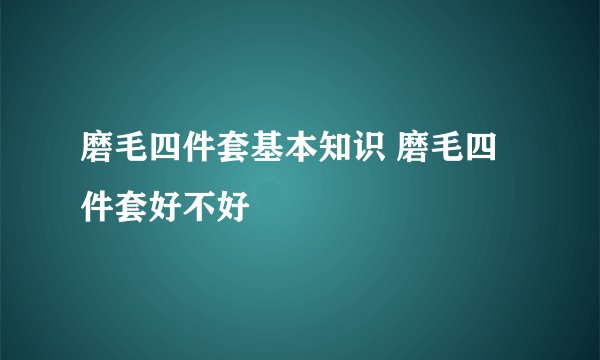 磨毛四件套基本知识 磨毛四件套好不好