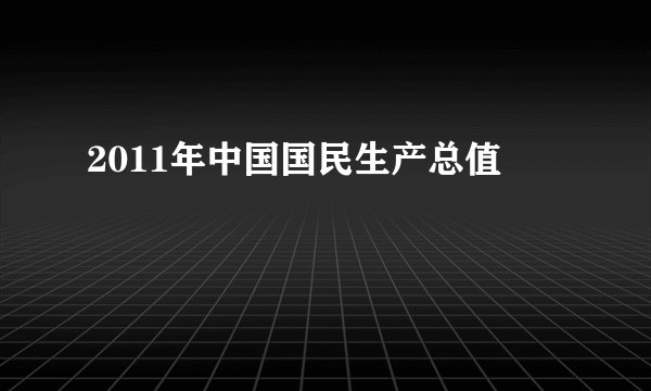 2011年中国国民生产总值