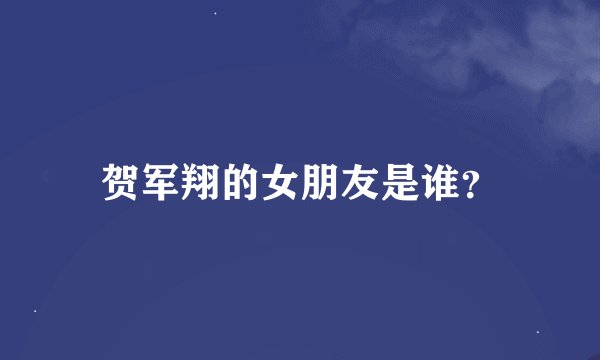 贺军翔的女朋友是谁？