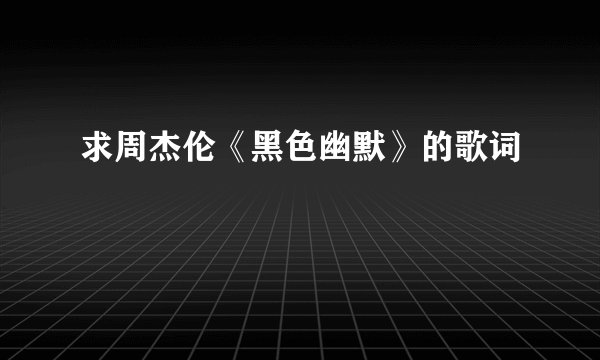 求周杰伦《黑色幽默》的歌词